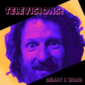 Benny J Ward - TELEVISIONS!